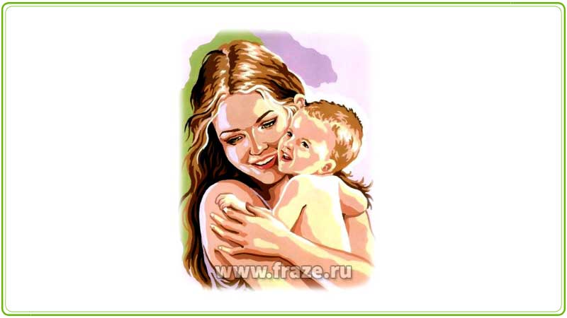 Материнская ласка конца не знает — никто не любит своё дитя больше, чем родная мать.